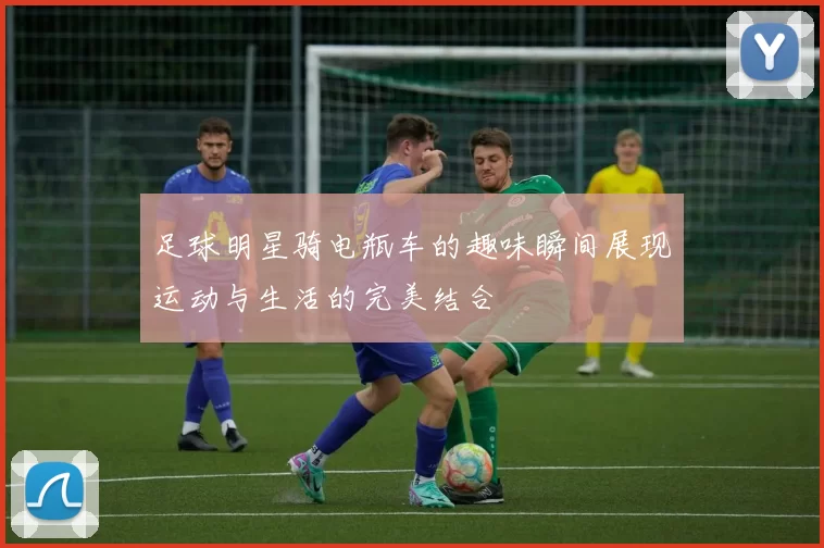足球明星骑电瓶车的趣味瞬间展现运动与生活的完美结合