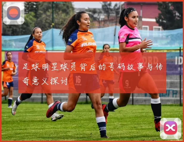 足球明星球员背后的号码故事与传奇意义探讨