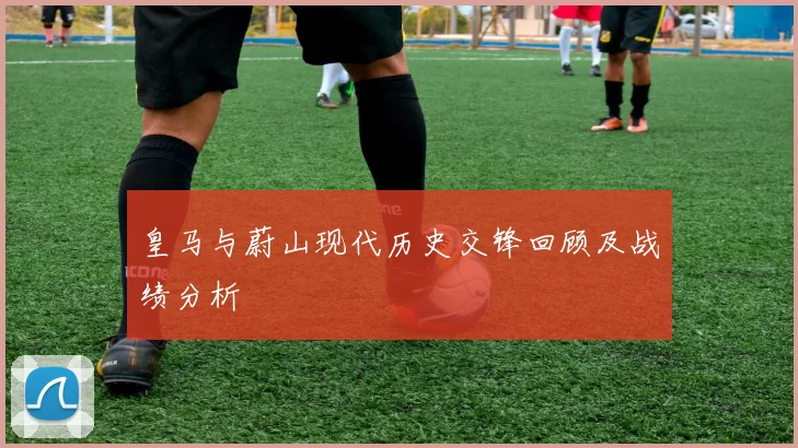 皇马与蔚山现代历史交锋回顾及战绩分析