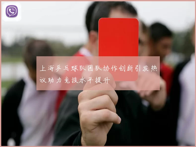 上海乒乓球队团队协作创新引发热议助力竞技水平提升