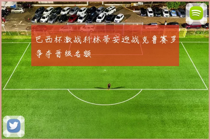 巴西杯激战科林蒂安迎战克鲁赛罗争夺晋级名额