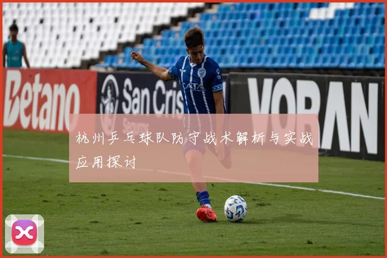 杭州乒乓球队防守战术解析与实战应用探讨